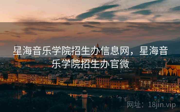星海音乐学院招生办信息网，星海音乐学院招生办官微