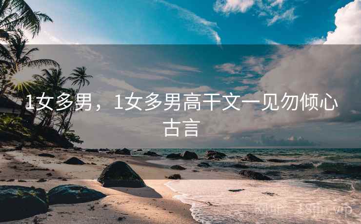 1女多男，1女多男高干文一见勿倾心古言
