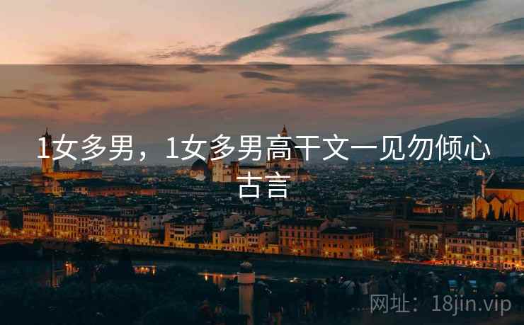 1女多男，1女多男高干文一见勿倾心古言