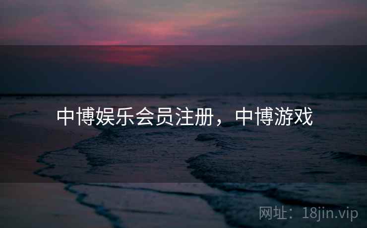 中博娱乐会员注册，中博游戏