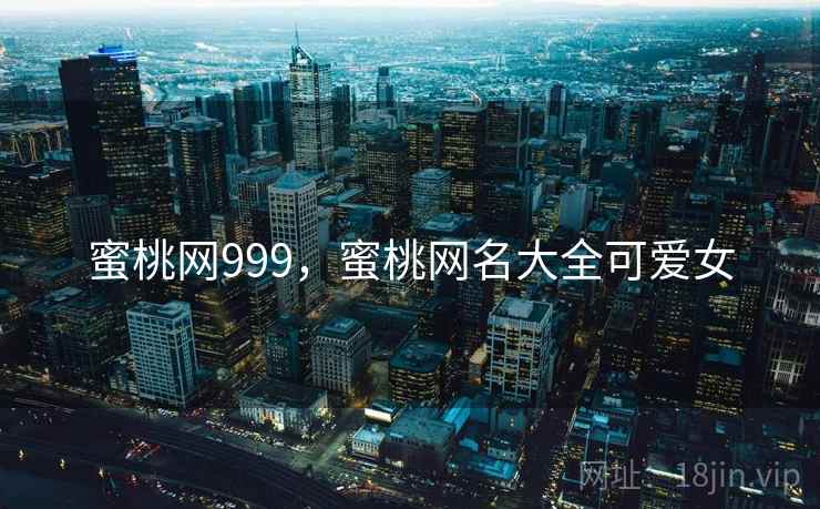 蜜桃网999，蜜桃网名大全可爱女