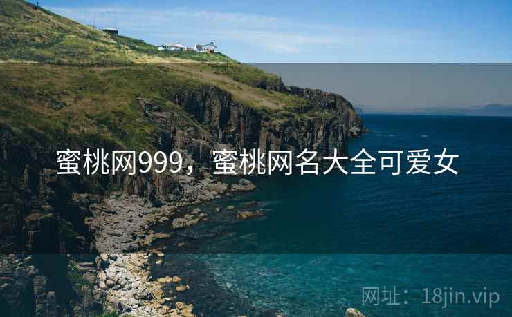 蜜桃网999，蜜桃网名大全可爱女