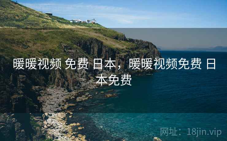 暖暖视频 免费 日本，暖暖视频免费 日本免费