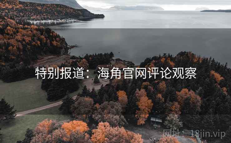 特别报道:海角官网评论观察 特别报道:海角官网评论观察