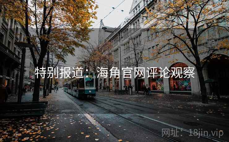 特别报道:海角官网评论观察 特别报道:海角官网评论观察