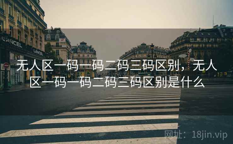 无人区一码一码二码三码区别,无人区一码一码二码三码区别是什么 无人区一码一码二码三码区别,无人区一码一码二码三码区别是什么