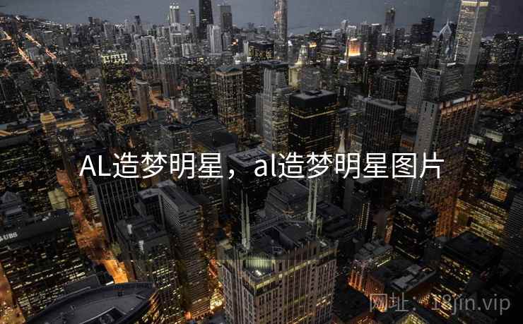 AL造梦明星，al造梦明星图片