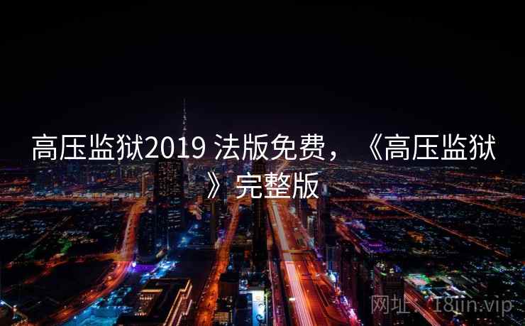 高压监狱2019 法版免费,《高压监狱》完整版 高压监狱2019 法版免费,《高压监狱》完整版