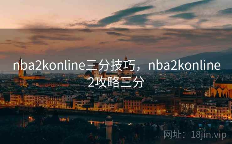 nba2konline三分技巧,nba2konline2攻略三分 nba2konline三分技巧,nba2konline2攻略三分