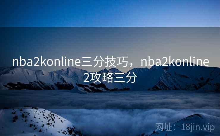 nba2konline三分技巧,nba2konline2攻略三分 nba2konline三分技巧,nba2konline2攻略三分