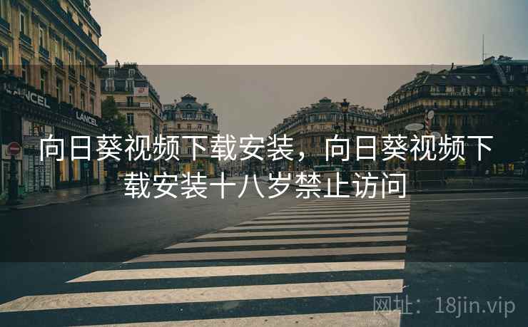 向日葵视频下载安装,向日葵视频下载安装十八岁禁止访问 向日葵视频下载安装,向日葵视频下载安装十八岁禁止访问