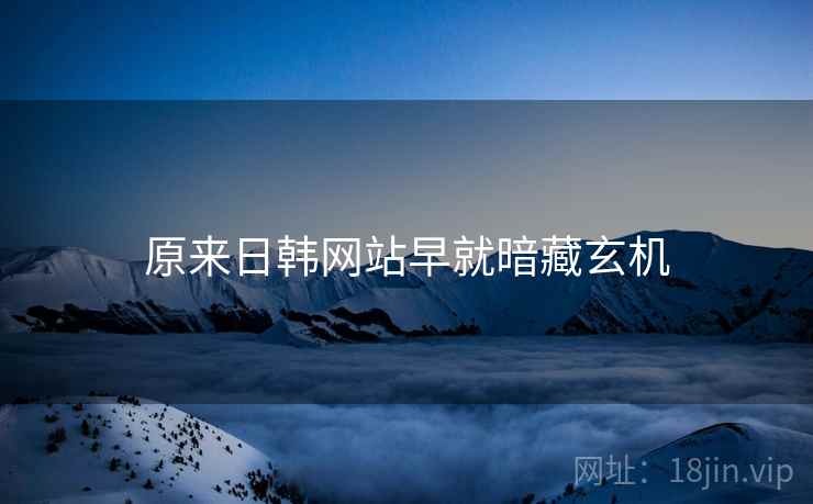 原来日韩网站早就暗藏玄机 原来日韩网站早就暗藏玄机
