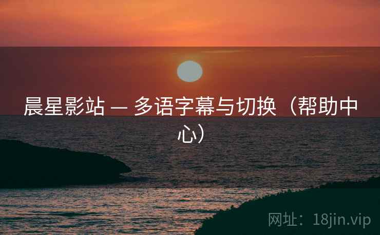 晨星影站 — 多语字幕与切换(帮助中心) 晨星影站 — 多语字幕与切换(帮助中心)