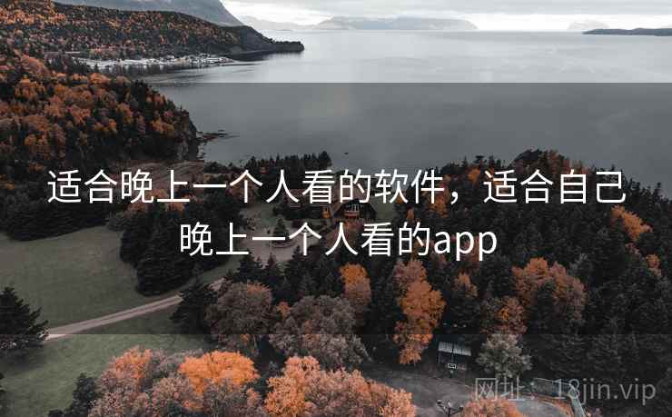 适合晚上一个人看的软件,适合自己晚上一个人看的app 适合晚上一个人看的软件,适合自己晚上一个人看的app
