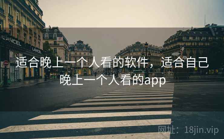 适合晚上一个人看的软件,适合自己晚上一个人看的app 适合晚上一个人看的软件,适合自己晚上一个人看的app