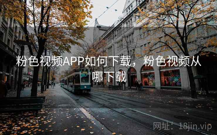 粉色视频APP如何下载,粉色视频从哪下载 粉色视频APP如何下载,粉色视频从哪下载