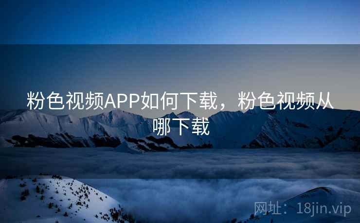 粉色视频APP如何下载,粉色视频从哪下载 粉色视频APP如何下载,粉色视频从哪下载