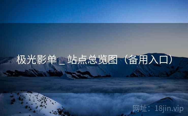 极光影单 _ 站点总览图(备用入口) 极光影单 _ 站点总览图(备用入口)