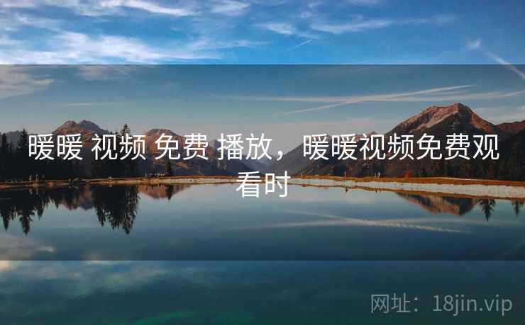 暖暖 视频 免费 播放,暖暖视频免费观看时 暖暖 视频 免费 播放,暖暖视频免费观看时