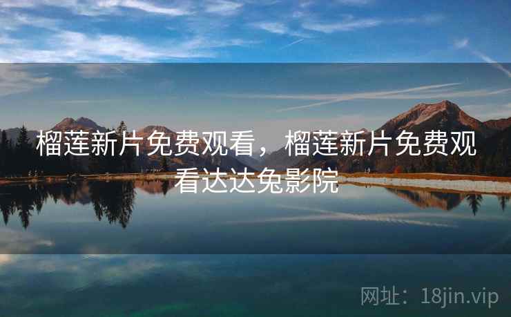 榴莲新片免费观看,榴莲新片免费观看达达兔影院 榴莲新片免费观看,榴莲新片免费观看达达兔影院