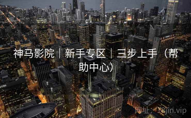 神马影院|新手专区|三步上手(帮助中心) 神马影院|新手专区|三步上手(帮助中心)