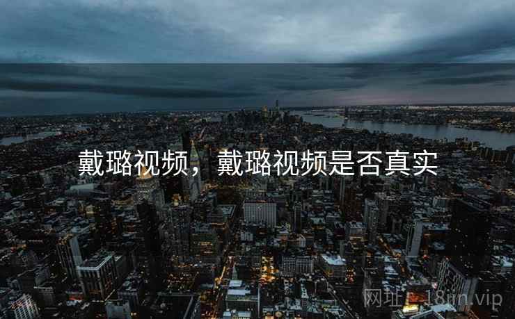 戴璐视频,戴璐视频是否真实 戴璐视频,戴璐视频是否真实