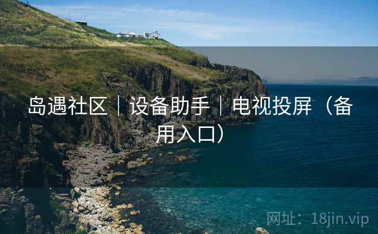 岛遇社区|设备助手|电视投屏(备用入口) 岛遇社区|设备助手|电视投屏(备用入口)