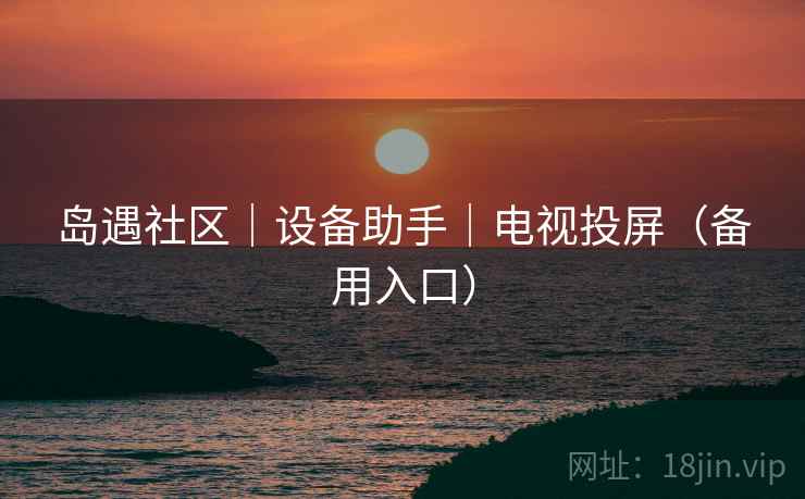 岛遇社区|设备助手|电视投屏(备用入口) 岛遇社区|设备助手|电视投屏(备用入口)