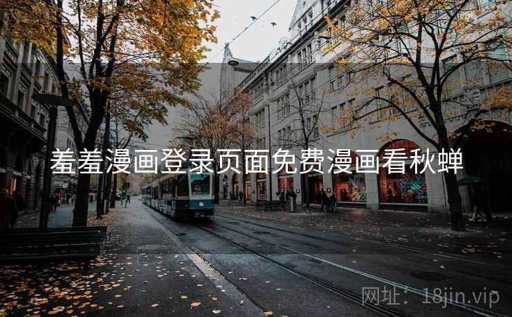 羞羞漫画登录页面免费漫画看秋蝉 羞羞漫画登录页面免费漫画看秋蝉