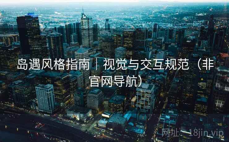 岛遇风格指南|视觉与交互规范(非官网导航) 岛遇风格指南|视觉与交互规范(非官网导航)