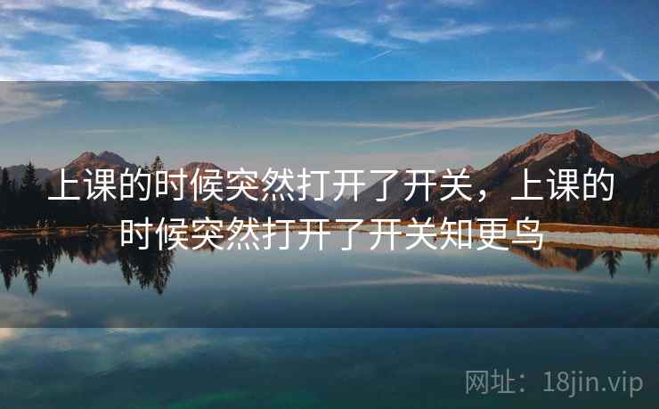 上课的时候突然打开了开关,上课的时候突然打开了开关知更鸟 上课的时候突然打开了开关,上课的时候突然打开了开关知更鸟
