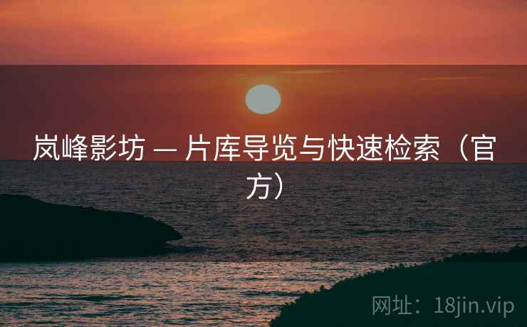 岚峰影坊 — 片库导览与快速检索(官方) 岚峰影坊 — 片库导览与快速检索(官方)