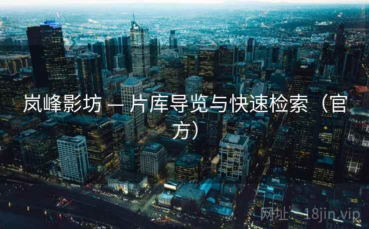 岚峰影坊 — 片库导览与快速检索(官方) 岚峰影坊 — 片库导览与快速检索(官方)