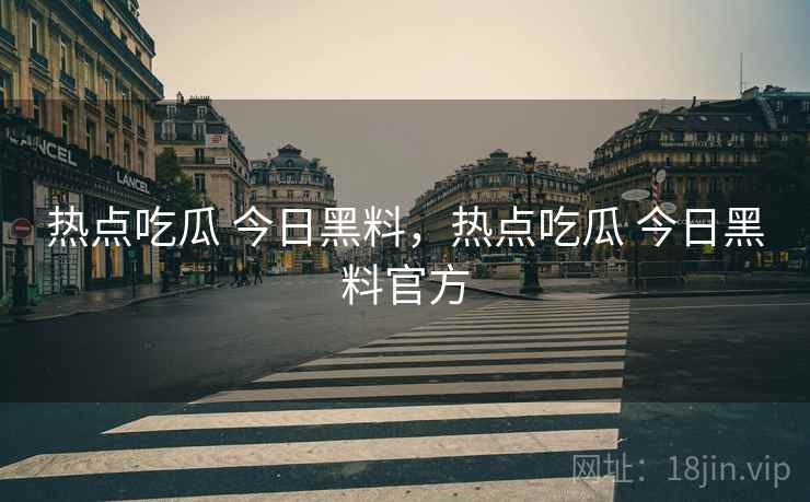 热点吃瓜 今日黑料,热点吃瓜 今日黑料官方 热点吃瓜 今日黑料,热点吃瓜 今日黑料官方