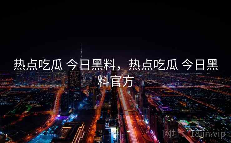 热点吃瓜 今日黑料,热点吃瓜 今日黑料官方 热点吃瓜 今日黑料,热点吃瓜 今日黑料官方