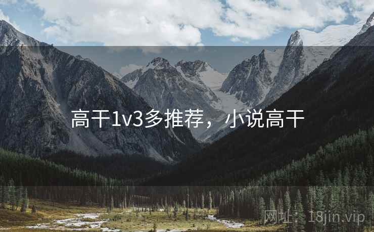 高干1v3多推荐,小说高干 高干1v3多推荐,小说高干