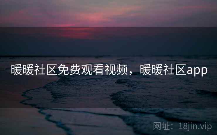 暖暖社区免费观看视频，暖暖社区app