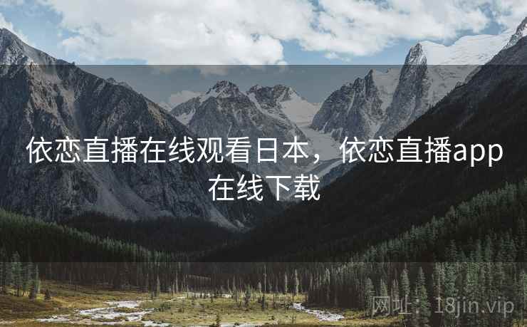 依恋直播在线观看日本，依恋直播app在线下载