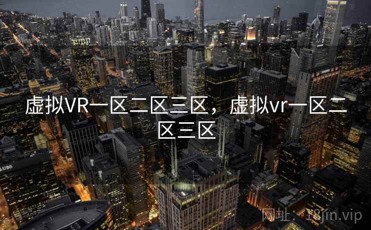 虚拟VR一区二区三区,虚拟vr一区二区三区 虚拟VR一区二区三区,虚拟vr一区二区三区