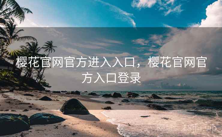 樱花官网官方进入入口,樱花官网官方入口登录 樱花官网官方进入入口,樱花官网官方入口登录