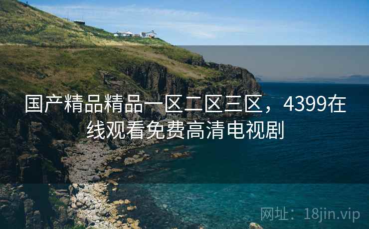 国产精品精品一区二区三区，4399在线观看免费高清电视剧