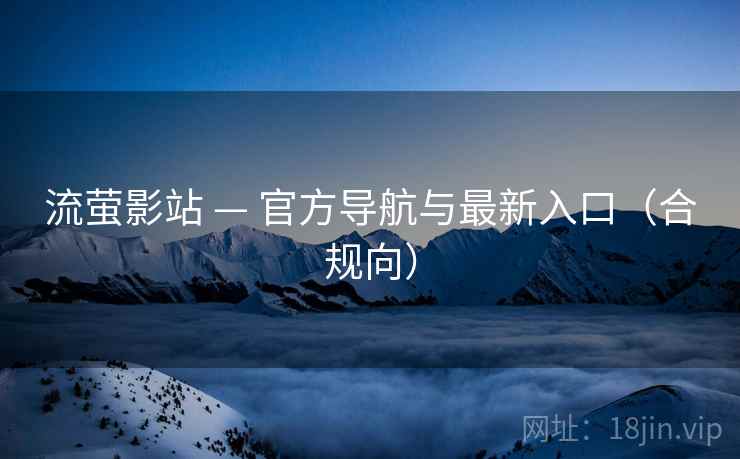 流萤影站 — 官方导航与最新入口(合规向) 流萤影站 — 官方导航与最新入口(合规向)