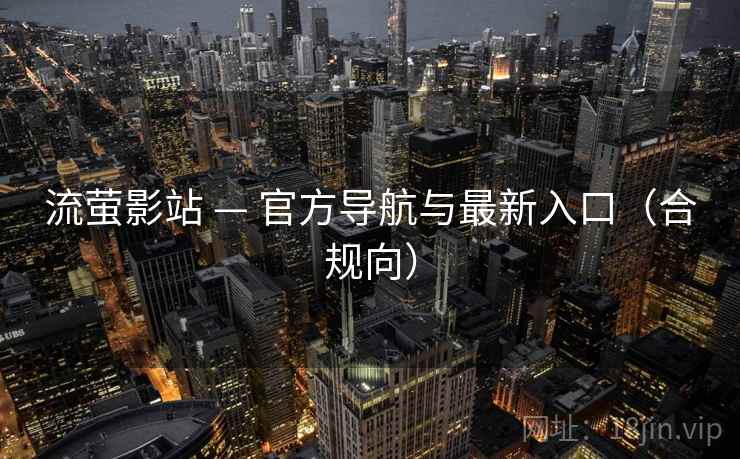 流萤影站 — 官方导航与最新入口(合规向) 流萤影站 — 官方导航与最新入口(合规向)