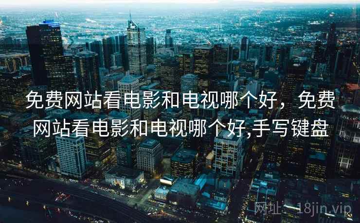 免费网站看电影和电视哪个好,免费网站看电影和电视哪个好,手写键盘 免费网站看电影和电视哪个好,免费网站看电影和电视哪个好,手写键盘
