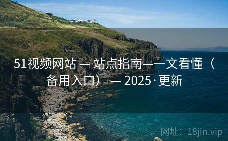 51视频网站 — 站点指南—一文看懂(备用入口) — 2025·更新 51视频网站 — 站点指南—一文看懂(备用入口) — 2025·更新