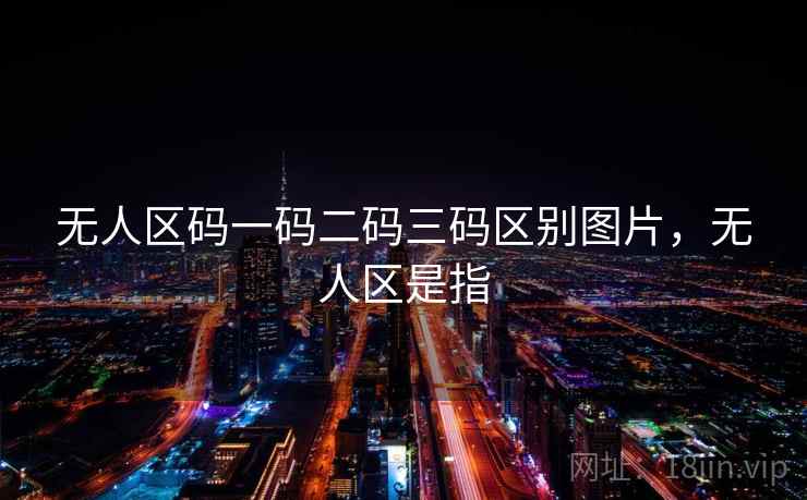 无人区码一码二码三码区别图片,无人区是指 无人区码一码二码三码区别图片,无人区是指