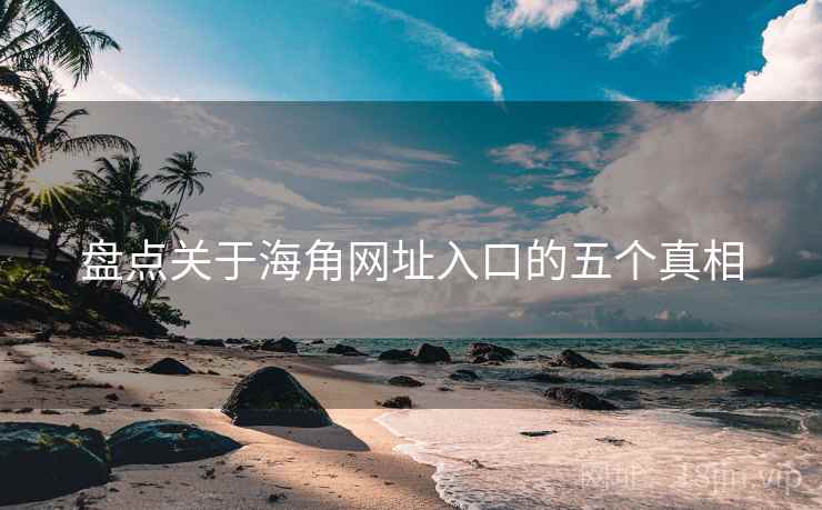 盘点关于海角网址入口的五个真相 盘点关于海角网址入口的五个真相