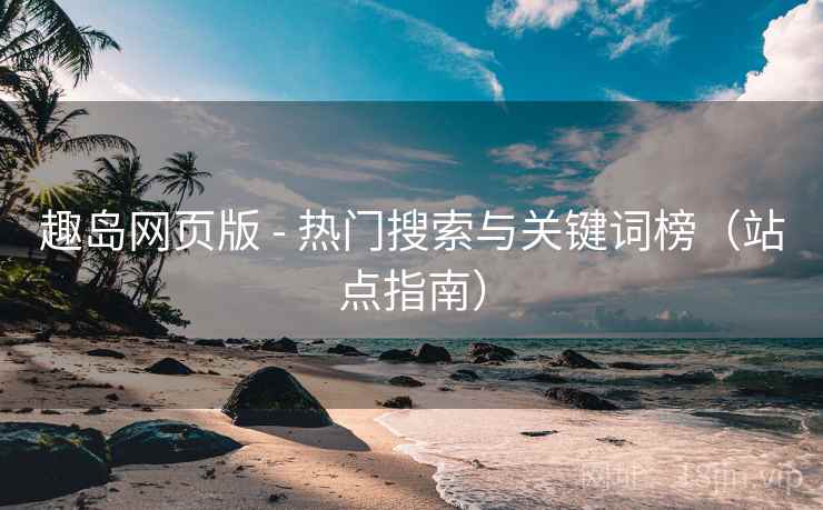 趣岛网页版 - 热门搜索与关键词榜(站点指南) 趣岛网页版 - 热门搜索与关键词榜(站点指南)