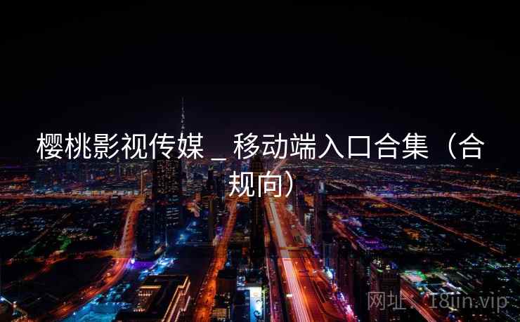 樱桃影视传媒 _ 移动端入口合集(合规向) 樱桃影视传媒 _ 移动端入口合集(合规向)
