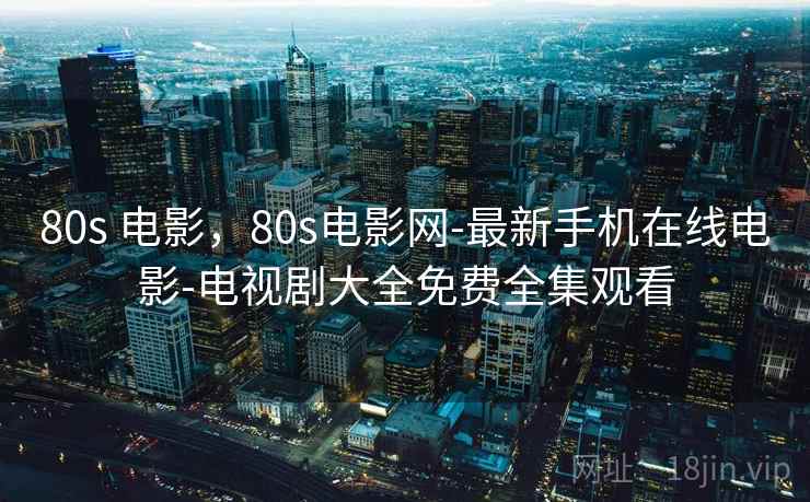 80s 电影，80s电影网-最新手机在线电影-电视剧大全免费全集观看